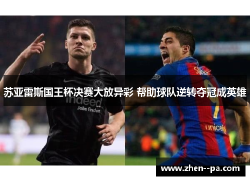 苏亚雷斯国王杯决赛大放异彩 帮助球队逆转夺冠成英雄