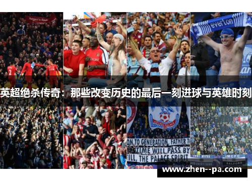 英超绝杀传奇：那些改变历史的最后一刻进球与英雄时刻