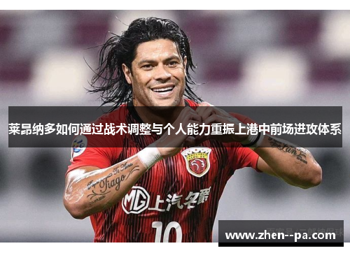 莱昂纳多如何通过战术调整与个人能力重振上港中前场进攻体系