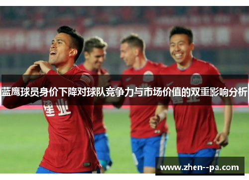蓝鹰球员身价下降对球队竞争力与市场价值的双重影响分析