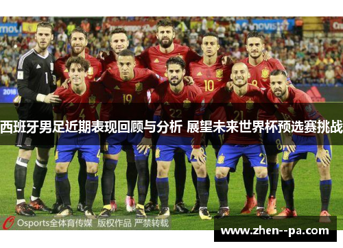 西班牙男足近期表现回顾与分析 展望未来世界杯预选赛挑战