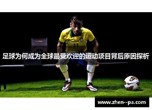 足球为何成为全球最受欢迎的运动项目背后原因探析