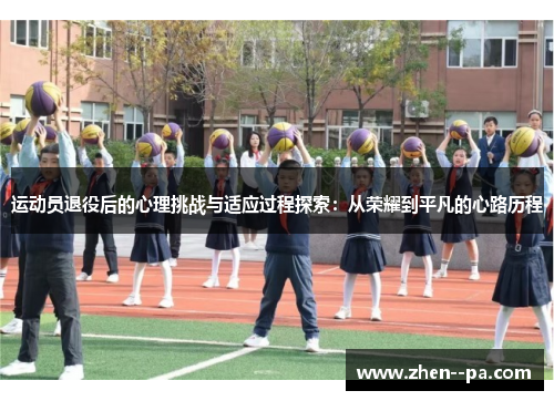 运动员退役后的心理挑战与适应过程探索：从荣耀到平凡的心路历程