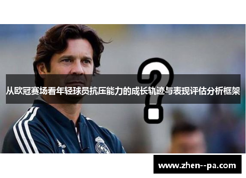 从欧冠赛场看年轻球员抗压能力的成长轨迹与表现评估分析框架