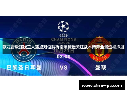 欧冠晋级路线三大焦点对位解析引爆球迷关注战术博弈全景透视深度