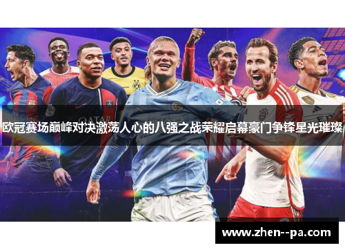 欧冠赛场巅峰对决激荡人心的八强之战荣耀启幕豪门争锋星光璀璨