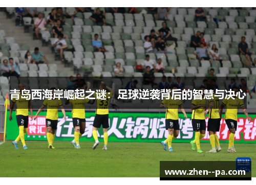 青岛西海岸崛起之谜：足球逆袭背后的智慧与决心