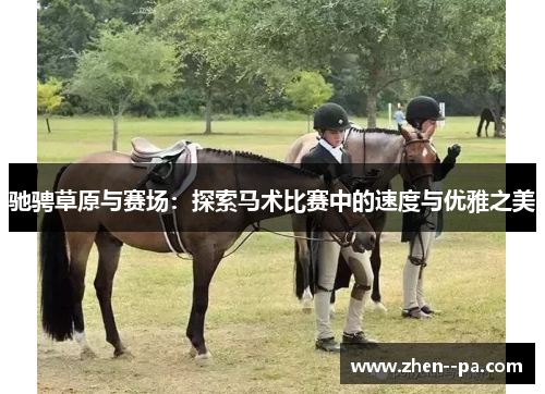 驰骋草原与赛场:探索马术比赛中的速度与优雅之美 驰骋草原与赛场:探索马术比赛中的速度与优雅之美