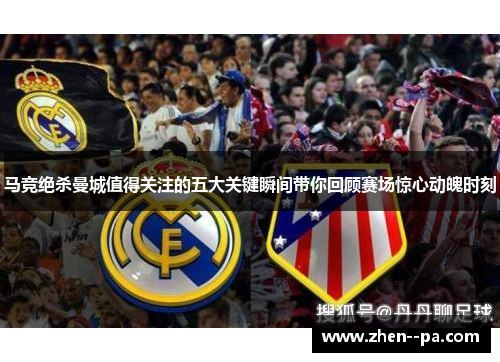 马竞绝杀曼城值得关注的五大关键瞬间带你回顾赛场惊心动魄时刻 马竞绝杀曼城值得关注的五大关键瞬间带你回顾赛场惊心动魄时刻
