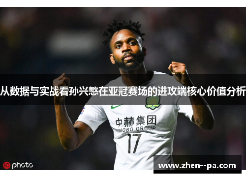 从数据与实战看孙兴慜在亚冠赛场的进攻端核心价值分析 从数据与实战看孙兴慜在亚冠赛场的进攻端核心价值分析