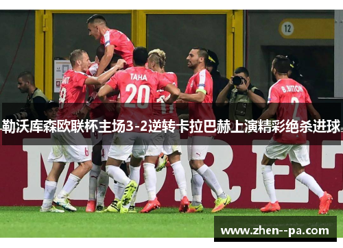 勒沃库森欧联杯主场3-2逆转卡拉巴赫上演精彩绝杀进球