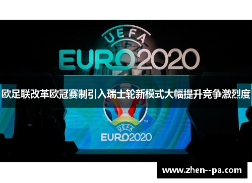 欧足联改革欧冠赛制引入瑞士轮新模式大幅提升竞争激烈度 欧足联改革欧冠赛制引入瑞士轮新模式大幅提升竞争激烈度