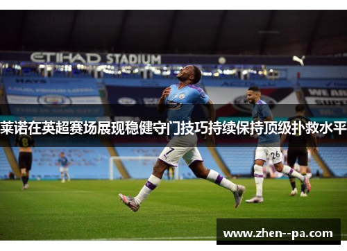 莱诺在英超赛场展现稳健守门技巧持续保持顶级扑救水平