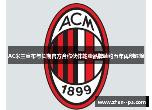 AC米兰宣布与长期官方合作伙伴轮胎品牌续约五年再创辉煌