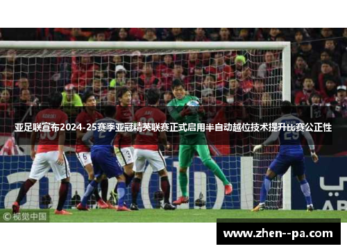 亚足联宣布2024-25赛季亚冠精英联赛正式启用半自动越位技术提升比赛公正性 亚足联宣布2024-25赛季亚冠精英联赛正式启用半自动越位技术提升比赛公正性