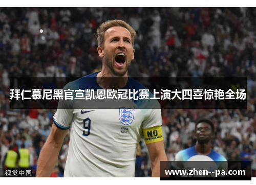 拜仁慕尼黑官宣凯恩欧冠比赛上演大四喜惊艳全场