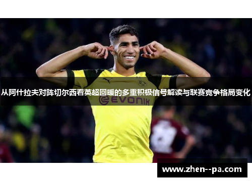 从阿什拉夫对阵切尔西看英超回暖的多重积极信号解读与联赛竞争格局变化 从阿什拉夫对阵切尔西看英超回暖的多重积极信号解读与联赛竞争格局变化