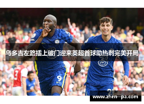 乌多吉左路插上破门迎来英超首球助热刺完美开局 乌多吉左路插上破门迎来英超首球助热刺完美开局
