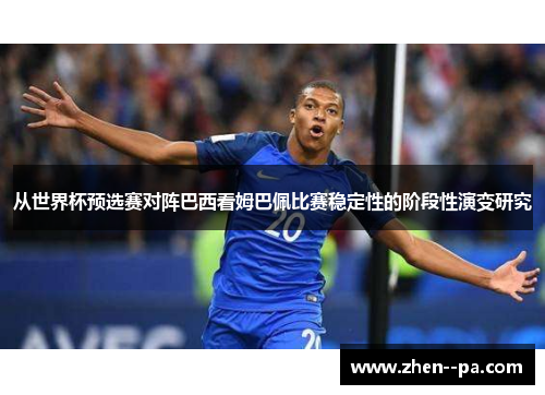从世界杯预选赛对阵巴西看姆巴佩比赛稳定性的阶段性演变研究 从世界杯预选赛对阵巴西看姆巴佩比赛稳定性的阶段性演变研究
