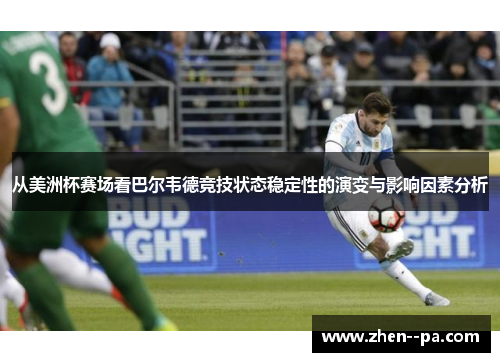 从美洲杯赛场看巴尔韦德竞技状态稳定性的演变与影响因素分析