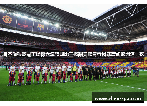哥本哈根欧冠主场惊天逆转四比三掀翻曼联青春风暴震动欧洲这一夜
