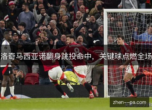 洛奇马西亚诺翻身跳投命中,关键球点燃全场 洛奇马西亚诺翻身跳投命中,关键球点燃全场