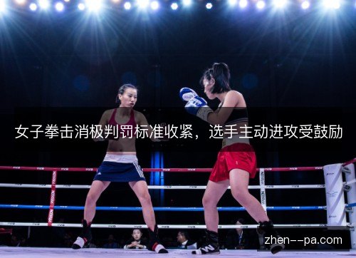 女子拳击消极判罚标准收紧，选手主动进攻受鼓励